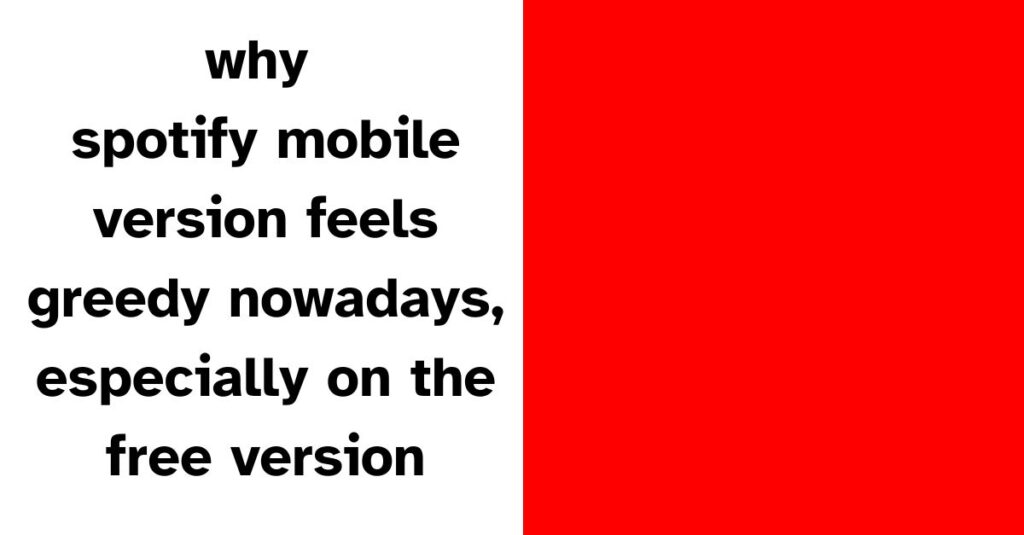 why spotify mobile feels greedy nowadays, especially on the free version